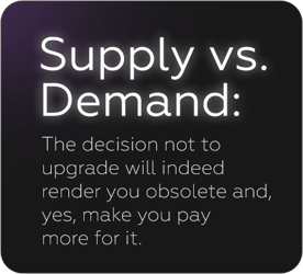 Suply vs Demand: the decision not upgrade will indeed render you obsolete and, yes, make you pay more fo it.